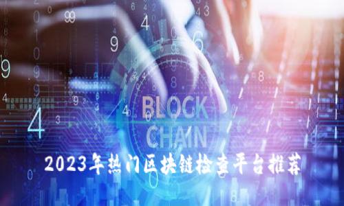 2023年热门区块链检查平台推荐