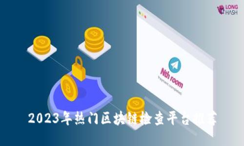 2023年热门区块链检查平台推荐
