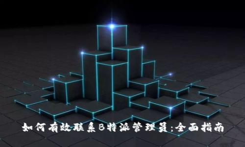 如何有效联系B特派管理员：全面指南