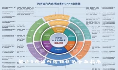 解决B特派网络错误的全面指南