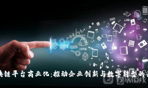 区块链平台商业化：推动企业创新与数字转型的关键