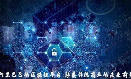 
阿里巴巴的区块链平台：颠覆传统商业的未来前景