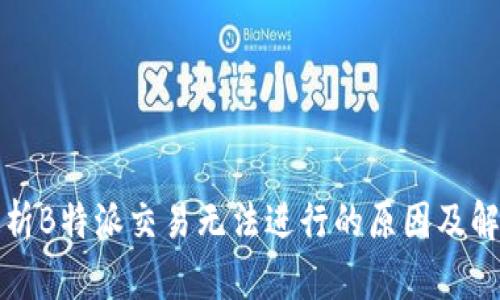 深入分析B特派交易无法进行的原因及解决方案