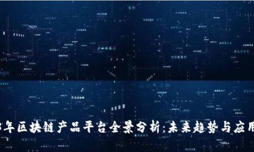 2023年区块链产品平台全景分析：未来趋势与应用方向