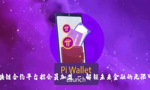 区块链合约平台招会员加盟 - 解锁未来金融的无限可能