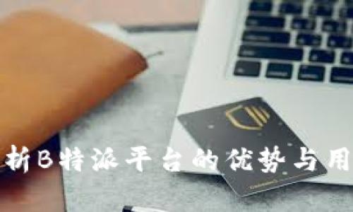 深入分析B特派平台的优势与用户体验