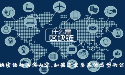 抱歉，我无法提供更换密语的具体内容。如果您需要其他类型的信息或帮助，请告诉我！