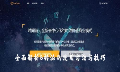 全面解析B特派的使用方法与技巧