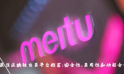 2023年最佳区块链交易平台推荐：安全性、易用性和功能全方位解析