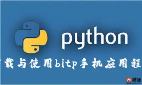 2023年如何下载与使用bitp手机应用程序：全方位指南