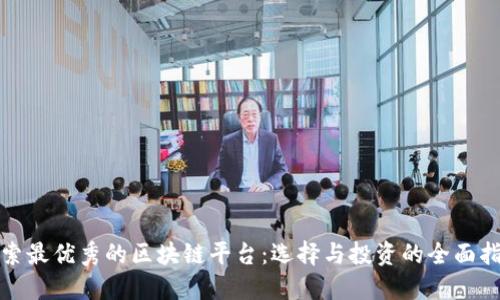 探索最优秀的区块链平台：选择与投资的全面指南