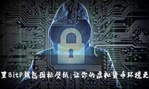 如何设置BitP钱包图标壁纸，让你的虚拟货币环境更具个性