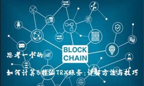 思考一个的

如何计算B特派TRX账务：详解方法与技巧