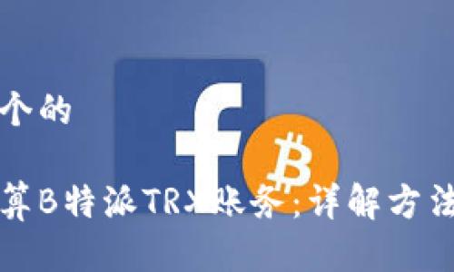 思考一个的

如何计算B特派TRX账务：详解方法与技巧