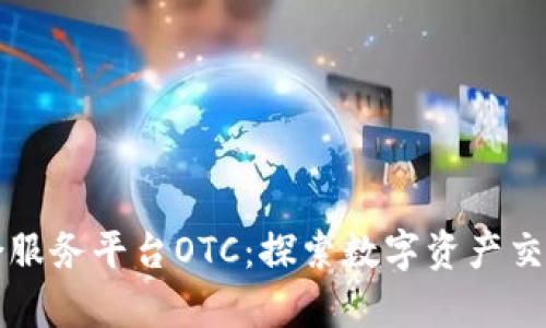 区块链综合服务平台OTC：探索数字资产交易的新前沿