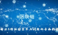 解决B特派安装不上问题的