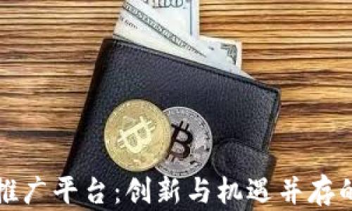 
区块链竞猜游戏推广平台：创新与机遇并存的数字经济新趋势