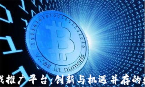 
区块链竞猜游戏推广平台：创新与机遇并存的数字经济新趋势