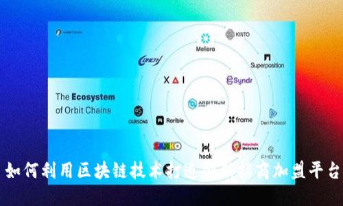 如何利用区块链技术打造创新招商加盟平台