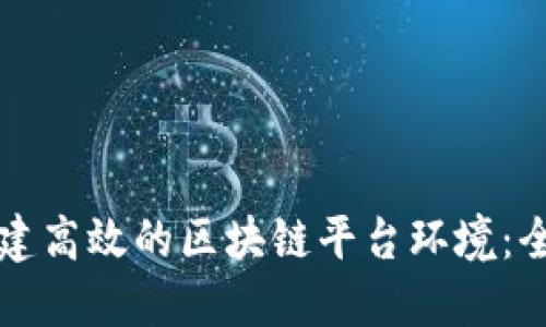 如何搭建高效的区块链平台环境：全面指南