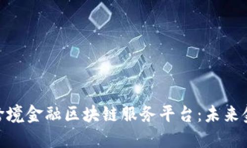 探索北京的跨境金融区块链服务平台：未来金融的新机遇