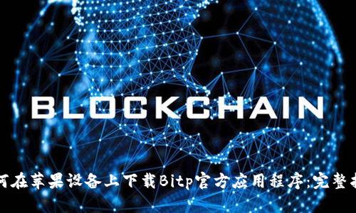 如何在苹果设备上下载Bitp官方应用程序：完整指南