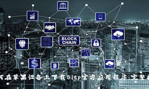 如何在苹果设备上下载Bitp官方应用程序：完整指南