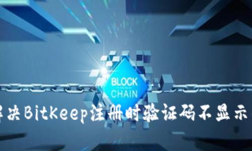 如何解决BitKeep注册时验证码不显示的问题
