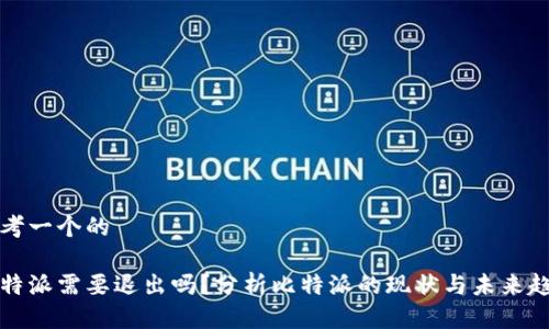 思考一个的

比特派需要退出吗？分析比特派的现状与未来趋势