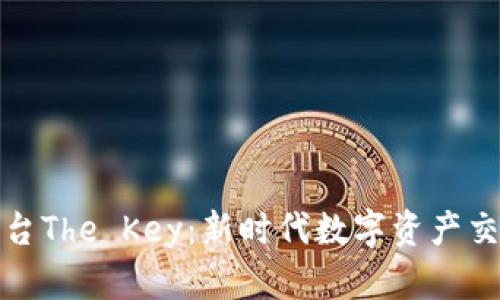 区块链交易平台The Key：新时代数字资产交易的安全之选