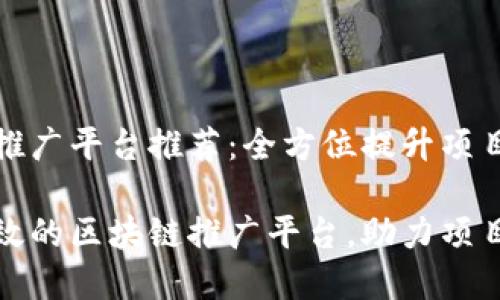 区块链推广平台推荐：全方位提升项目曝光度

推荐有效的区块链推广平台，助力项目成功