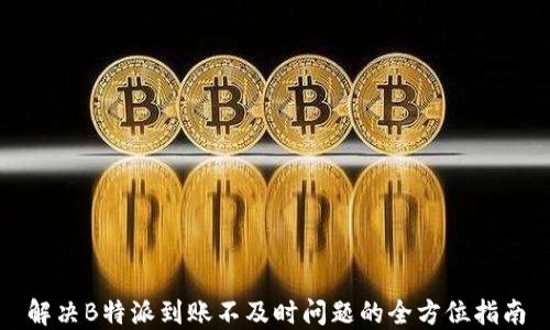 
解决B特派到账不及时问题的全方位指南