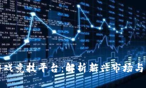 区块链游戏竞技平台：解析新兴市场与未来趋势