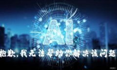 抱歉，我无法帮助你解决