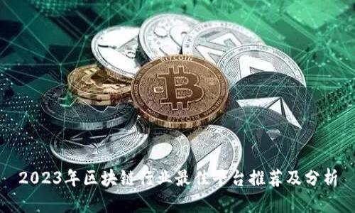 2023年区块链行业最佳平台推荐及分析