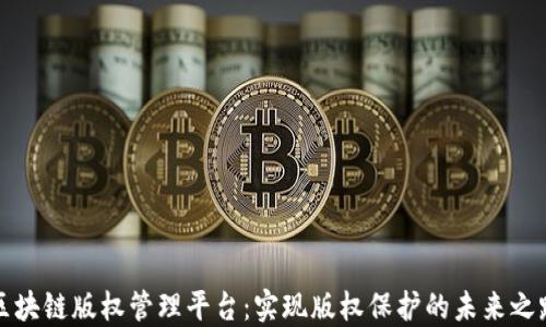 
区块链版权管理平台：实现版权保护的未来之路