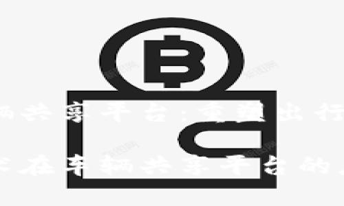 区块链车辆共享平台：重塑出行新模式

区块链技术在车辆共享平台的应用与发展