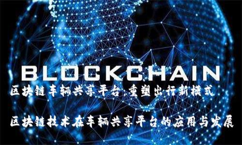 区块链车辆共享平台：重塑出行新模式

区块链技术在车辆共享平台的应用与发展