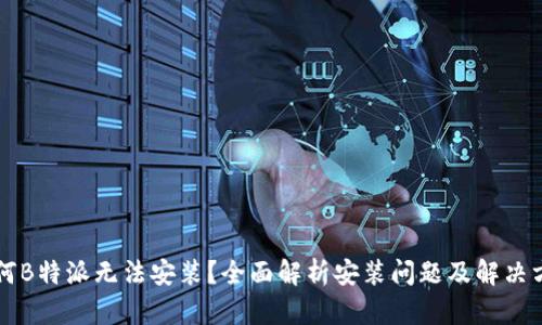 为何B特派无法安装？全面解析安装问题及解决方案