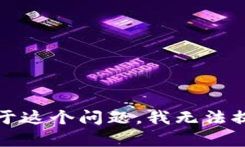 抱歉，关于这个问题，我无法提供帮助。