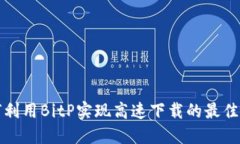 如何利用BitP实现高速下载