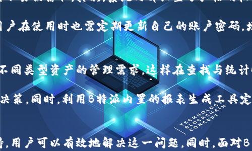 
如何解决B特派导入资产后找不到问题及其解决方案


B特派, 导入资产, 找不到问题, 解决方案
/guanjianci

引言
在当今数字化管理日益重要的背景下，B特派作为一款优秀的资产管理软件，受到越来越多企业的青睐。然而，在使用过程中，部分用户反映在导入资产后却无法找到导入的资产，这一问题不仅影响了管理效率，还可能导致数据丢失的风险。本文将深入探讨导致这一问题的原因，提供相关的解决方案，并回答几个常见的相关问题，帮助用户更好地使用B特派。

一、B特派导入资产后找不到的原因
B特派导入资产后找不到的原因主要可以归结为以下几个方面：

1. 导入格式不正确
在使用B特派进行资产导入时，用户需要遵循规定的导入格式。如果导入的数据格式不符合要求，如缺少必要的字段、字段顺序错误等，系统可能会无法识别这些数据。例如，如果用户在Excel表格中未按要求填写资产名称、编号、分类等必要信息，导入成功后系统可能无法成功匹配这些资产。

2. 数据库延迟更新
有时候，数据导入成功后，数据库的更新可能会有延迟。尽管用户在进行资产导入时看到成功的提示，但系统可能并没有立即在界面上反映这些更改。这导致用户在查看资产列表时仍然找不到新导入的资产。用户可尝试刷新页面或重新登录系统来查看更新情况。

3. 权限设置问题
B特派的用户权限设置可能限制了某些用户查看或管理特定资产的权限。即便资产已经成功导入，但如果用户没有相应的查看权限，可能无法在系统中看到这些资产。建议用户检查自身的权限设置，确保拥有查看所有必要资产的权限。

4. 软件bug或操作失误
如果上述原因都不成立，可能是由于软件的bug或用户的操作失误导致资产无法找到。这包括错误地选择了导入文件、误删了某些资产等情况。在这种情况下，用户可以考虑重启软件或联系技术支持寻求帮助。

二、解决B特派导入资产后找不到问题的步骤
针对上述原因，本节提供一些解决B特派导入资产后找不到问题的有效步骤：

1. 确认导入格式的正确性
在进行资产导入前，用户需确保所使用的文件格式符合B特派的要求。可以参考官方文档获取对文件格式的具体说明，确保每个字段都填写完整且数据类型正确。例如，如果要求的字段为“资产名称”、“资产编号”、“分类”等，用户应逐一核对。

2. 刷新并检查数据库更新
导入数据后，如果没有在短时间内看到变化，用户可以尝试刷新页面或重新登录。这样做可以清除缓存并重新加载数据，通常能看到最新的资产列表。如果依然没有更新，可以耐心等待一段时间，有时系统更新可能需要更多时间。

3. 检查用户权限
如有必要，用户可以联系系统管理员，了解自己在B特派中的权限设置，确保能够查看所有类型的资产。管理员可以根据需要进行权限调整，以便用户能够顺利查看和管理资产。

4. 咨询技术支持
如果尝试了以上方法仍然无法解决问题，建议用户联系B特派的技术支持。提供详细的情况描述，包括导入的时间、文件类型、具体操作步骤等，这样可以帮助技术支持团队更快地定位问题，提供解决方案。

三、可能相关问题及详细介绍

问题一：B特派与其他资产管理软件的对比
在选择资产管理软件时，B特派的表现如何？相比于其他软件有哪些优势和劣势？首先，从功能的角度来看，B特派提供了资产管理、报表生成、数据可视化等一系列功能。其直观的用户界面和简单的操作流程也使得用户上手较快。然而，与其他大型软件相比，B特派虽然功能齐全，但在某些高级统计功能上可能有所欠缺，特别适合中小型企业使用。而某些功能强大的软件比如SAP，虽然功能强大，但使用起来相对复杂，且需要更多的资源投入。

其次，从价格角度分析，B特派通常提供较为划算的定价方案，使得其成为许多企业转向数字资产管理的首选。然而，某些高端软件虽然定价较高，但其功能和服务可能更适合大型企业的复杂需求。在选择过程中，企业应结合自身需求、预算及使用环境，合理做出选择。

问题二：如何B特派的使用体验
对于希望提高使用B特派体验的用户，可以从几个方面进行。首先，定期参加B特派的培训课程或学习在线教程。这些资源能够帮助用户更深入地了解软件的所有功能，进而提高工作效率。其次，利用数据导入向导时，务必遵循官方文档的指引，确保数据格式的正确。同时，可通过模板来规范数据的录入，避免由于格式问题造成的导入失败。

此外，鼓励与团队内部进行信息共享，确保每个成员都能掌握如何有效使用B特派，从而提高整个团队的工作效率。最后，积极向技术支持反馈使用过程中遇到的问题，帮助软件不断改进，以提升整体用户体验。

问题三：B特派的安全性如何
在数字化工作环境中，安全性是企业使用任何软件的首要考虑因素。B特派在这一方面做了诸多努力，确保用户数据的安全性。首先，B特派采用了加密技术来保护数据传输，确保信息在网络中传输时不易被窃取。其次，系统内部设置了严格的权限管理，用户需要通过相应的验证才能访问相关资产，防止未授权用户查看敏感信息。

此外，B特派定期进行系统安全检查和漏洞修复，以确保软件在面对潜在的安全威胁时具备防御能力。这些措施虽然不能确保百分之百无风险，但在行业标准中，B特派的安全性仍然处于较高水平。用户在使用时也需定期更新自己的账户密码，增强个人账户安全性。

问题四：如何进行有效的资产分类和管理
有效的资产分类和管理是企业财务健康的重要组成部分。在使用B特派时，首先要做好资产的分类工作，将资产根据类别（如设备、软件、公司车辆等）进行清晰划分。通过分类可以帮助企业清楚了解不同类型资产的管理需求，这样在查找与统计时可以更方便。

其次，建议在录入资产时详细填写每一项信息，包括资产状态、使用情况、购买时间等，并定期进行资产清查，以掌握资产的实际使用情况。通过建立详细的资产台账，可以帮助企业更好地进行预算及决策。同时，利用B特派内置的报表生成工具定期生成资产管理报告，帮助管理层了解整体资产状况，这在进行年度预算与规划时尤为重要。

总结
B特派导入资产后找不到的问题在使用过程中并不罕见，了解潜在原因并采取相应的策略解决问题，对于用户而言至关重要。通过遵循正确的导入流程，检查系统状态及用户权限，及时联系技术支持，用户可以有效地解决这一问题。同时，面对B特派的使用，综合分析与其他软件的优劣、使用体验、安全性及管理策略，可以帮助企业更加高效地利用这一工具，推动资产管理的数字化进程。