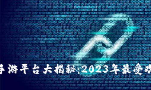 : 区块链手游平台大揭秘：2023年最受欢迎的选择