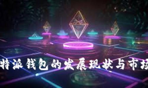 2023年B特派钱包的发展现状与市场前景分析