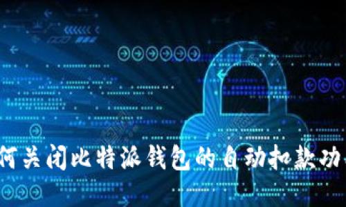 如何关闭比特派钱包的自动扣款功能？