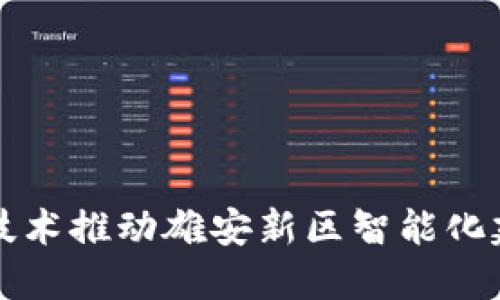 : 区块链技术推动雄安新区智能化建设新平台