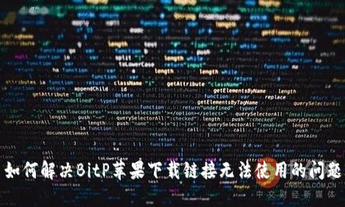 如何解决BitP苹果下载链接无法使用的问题