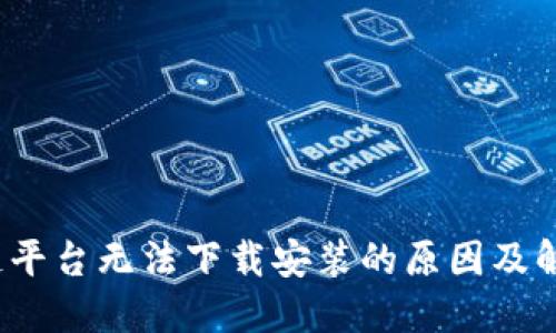  区块链平台无法下载安装的原因及解决方案
