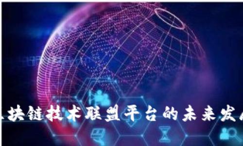 探索区块链技术联盟平台的未来发展趋势