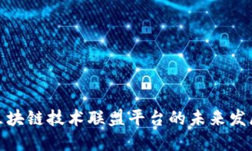 探索区块链技术联盟平台的未来发展趋势